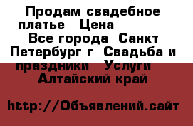 Продам свадебное платье › Цена ­ 15 000 - Все города, Санкт-Петербург г. Свадьба и праздники » Услуги   . Алтайский край